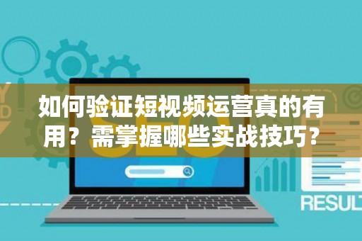 如何验证短视频运营真的有用？需掌握哪些实战技巧？