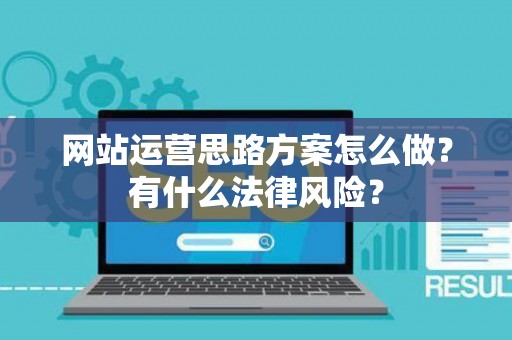 网站运营思路方案怎么做？有什么法律风险？