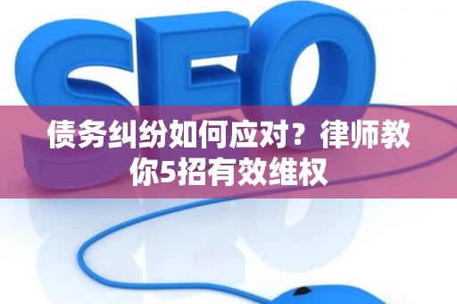 债务纠纷如何应对？律师教你5招有效维权