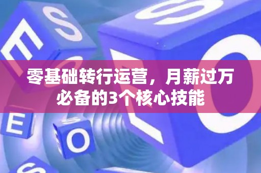 零基础转行运营，月薪过万必备的3个核心技能