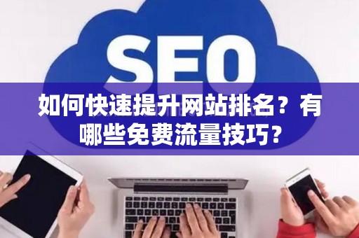 如何快速提升网站排名？有哪些免费流量技巧？