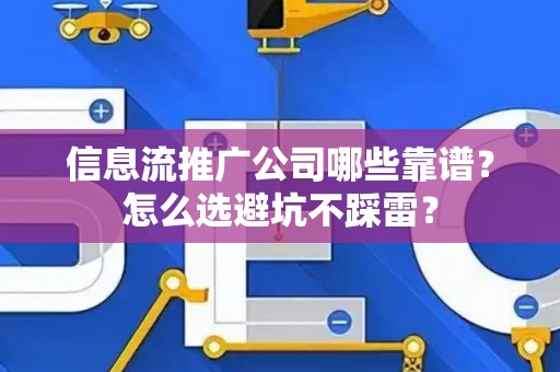 信息流推广公司哪些靠谱？怎么选避坑不踩雷？