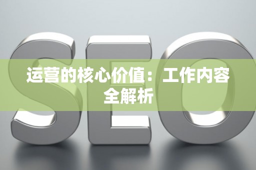 运营的核心价值：工作内容全解析