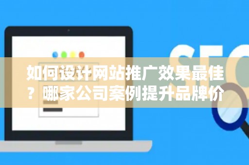 如何设计网站推广效果最佳？哪家公司案例提升品牌价值？——基于债务法律角度解析