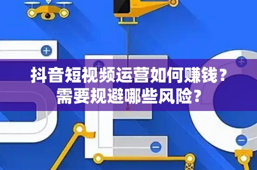 抖音短视频运营如何赚钱？需要规避哪些风险？