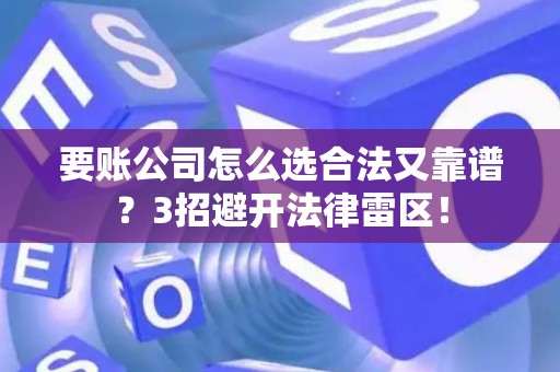 要账公司怎么选合法又靠谱？3招避开法律雷区！