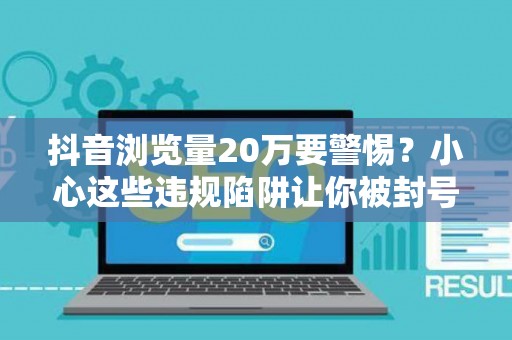 抖音浏览量20万要警惕？小心这些违规陷阱让你被封号